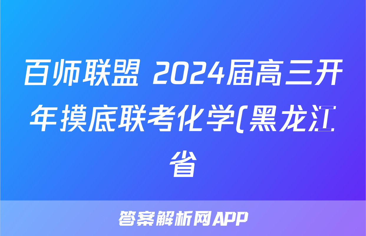百师联盟 2024届高三开年摸底联考化学(黑龙江省)答案